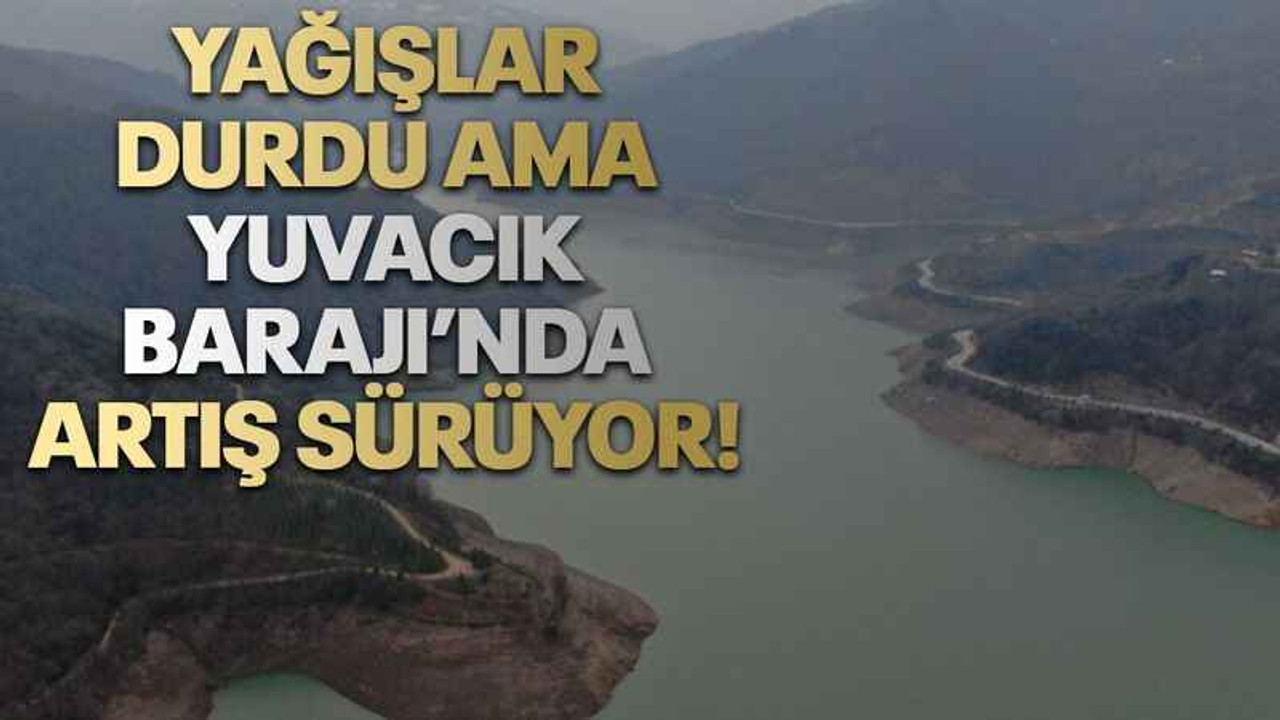 Yağışlar durdu ama Yuvacık Barajı’nda artış sürüyor!